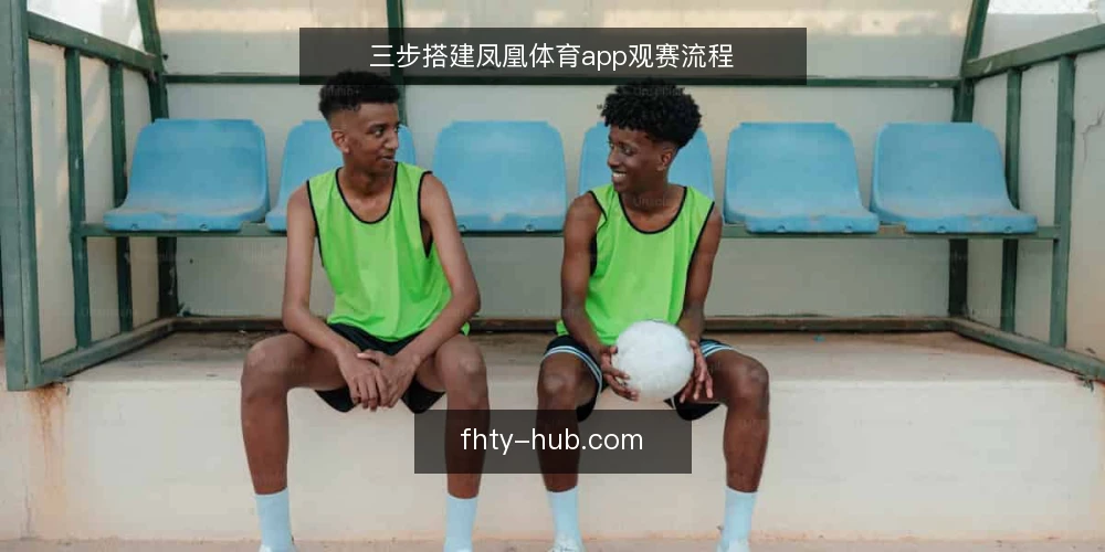 三步搭建凤凰体育app观赛流程 — 准备:明确观赛需求与设备清单 配图