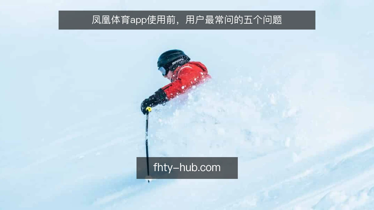 凤凰体育app使用前，用户最常问的五个问题
