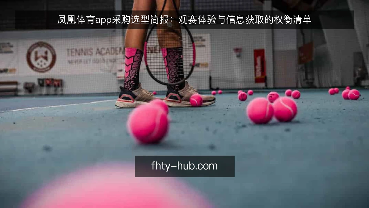 凤凰体育app采购选型简报：观赛体验与信息获取的权衡清单