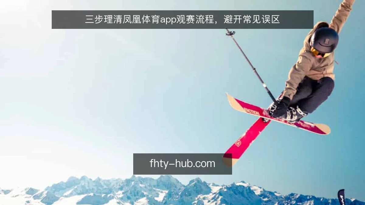 三步理清凤凰体育app观赛流程，避开常见误区