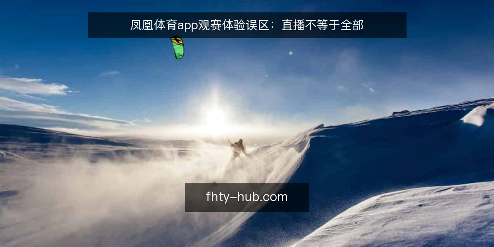 凤凰体育app观赛体验误区：直播不等于全部 — 误区定调：把直播当全部，忽略体验全貌 配图