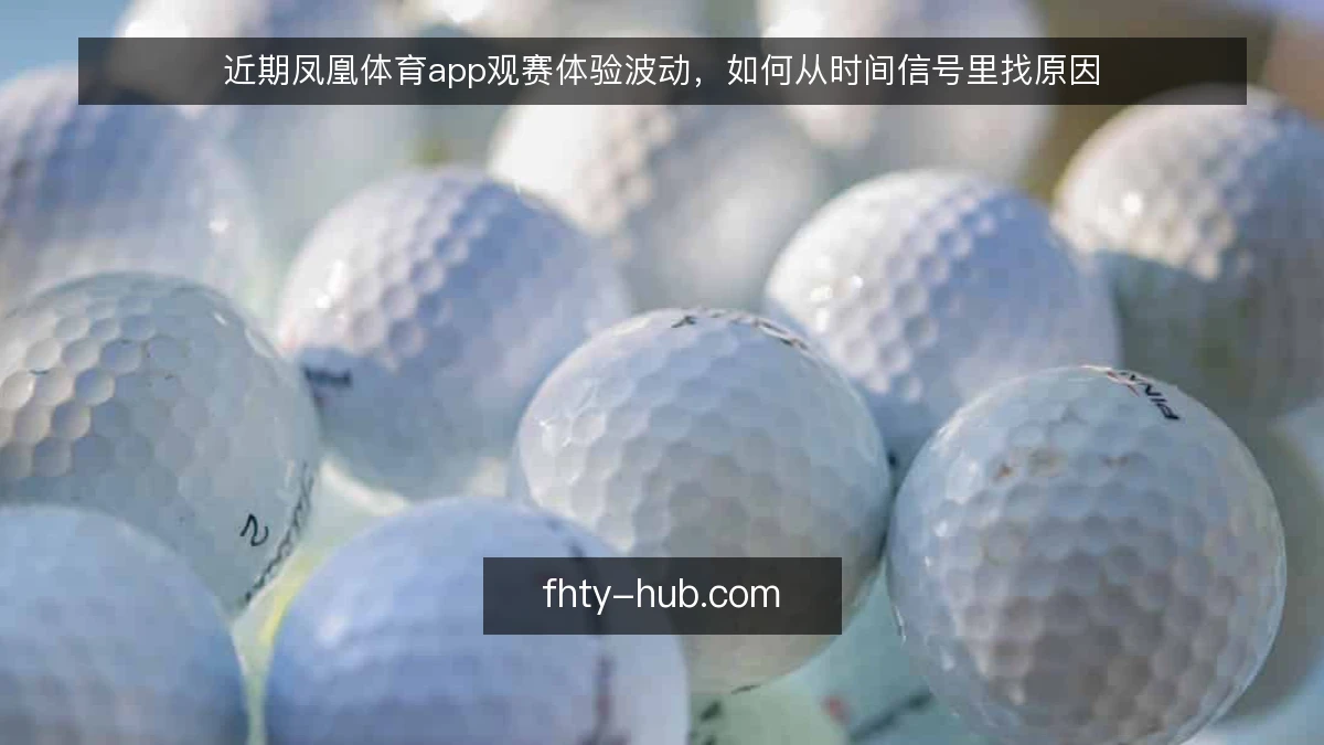 近期凤凰体育app观赛体验波动，如何从时间信号里找原因