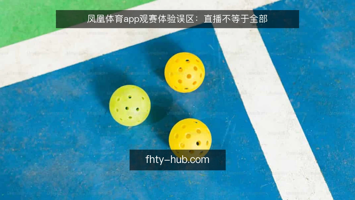 凤凰体育app观赛体验误区：直播不等于全部